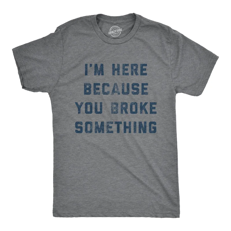 I'm Here Because You Broke Something Men's T Shirt