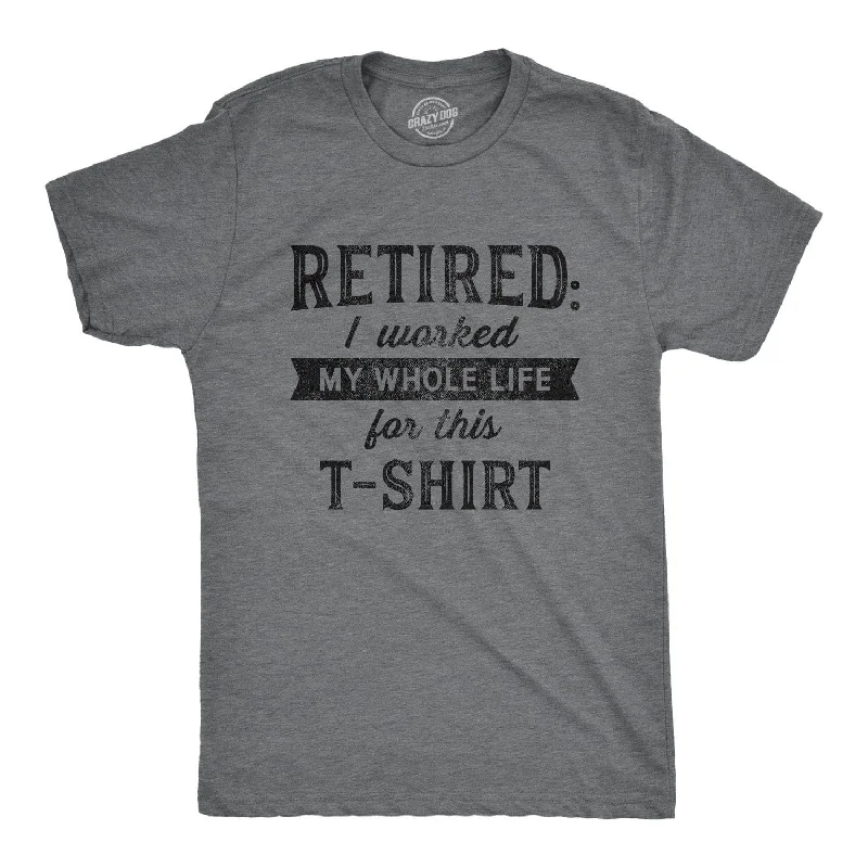 Retired I Worked My Whole Life For This Shirt Men's T Shirt