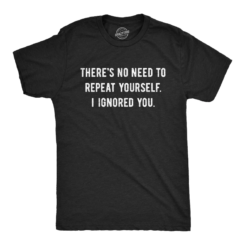 Theres No Need To Repeat Yourself I Ignored You Men's T Shirt